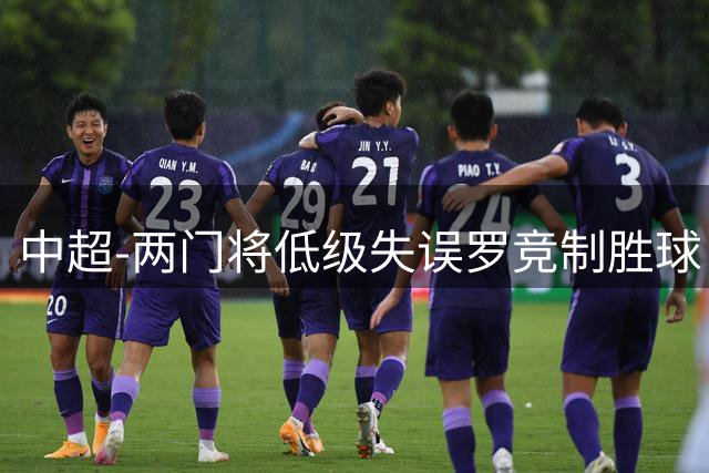中超-两门将低级失误罗竞制胜球 英博2-1送海牛9连败