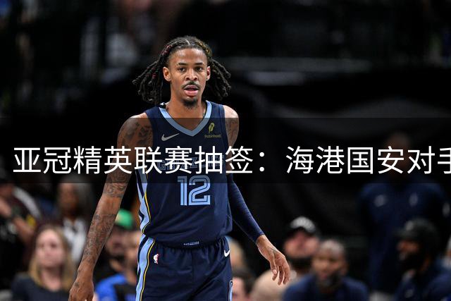 亚冠精英联赛抽签：海港国安对手相同！避开日本5强+将战韩泰6队