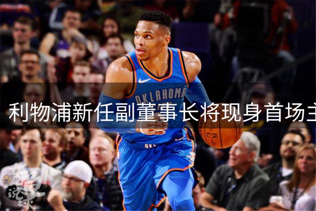 利物浦新任副董事长将现身首场主场赛事