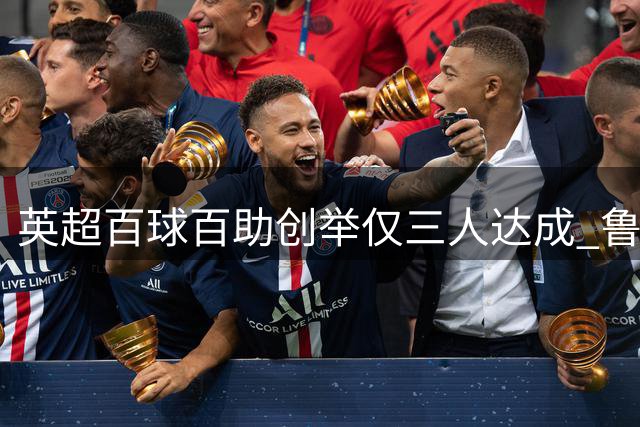 英超百球百助创举仅三人达成 鲁尼成唯一"双百"先生