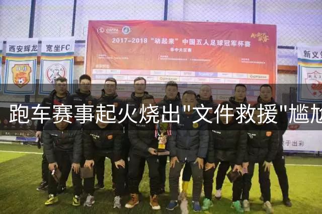 跑车赛事起火烧出"文件救援"尴尬