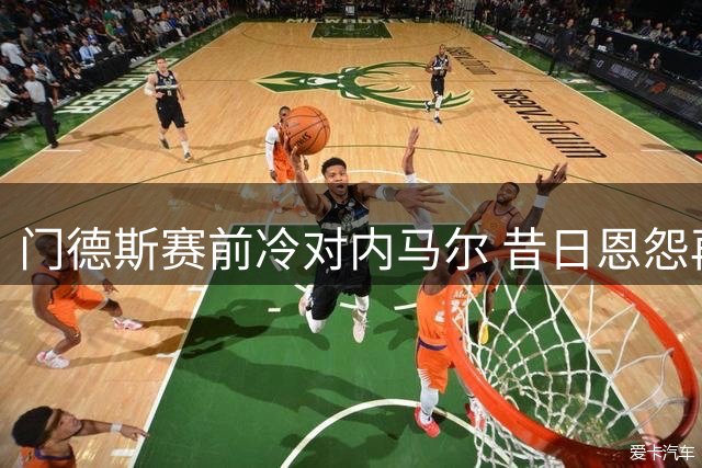 门德斯赛前冷对内马尔 昔日恩怨再度升级